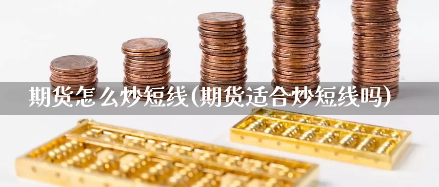 期货怎么炒短线(期货适合炒短线吗)_https://www.ercigouzaozhubeng.com_债券分析_第1张