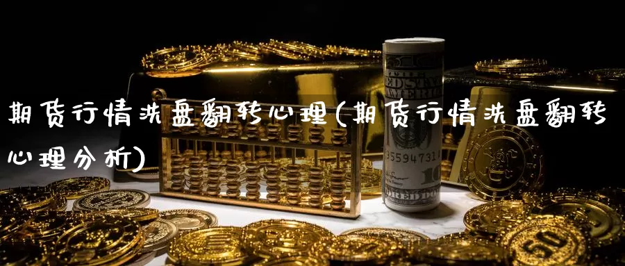 期货行情洗盘翻转心理(期货行情洗盘翻转心理分析)_https://www.ercigouzaozhubeng.com_大盘指标_第1张