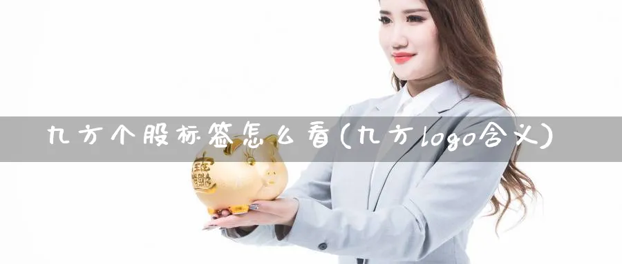 九方个股标签怎么看(九方logo含义)_https://www.ercigouzaozhubeng.com_基金中心_第1张