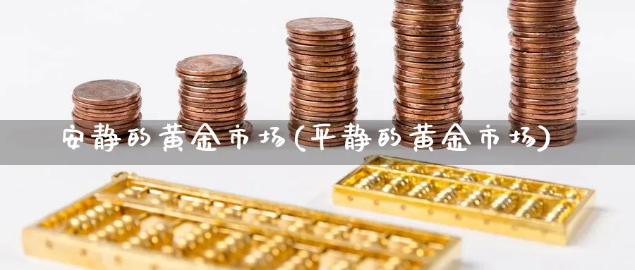 安静的黄金市场(平静的黄金市场)_https://www.ercigouzaozhubeng.com_黄金_第1张