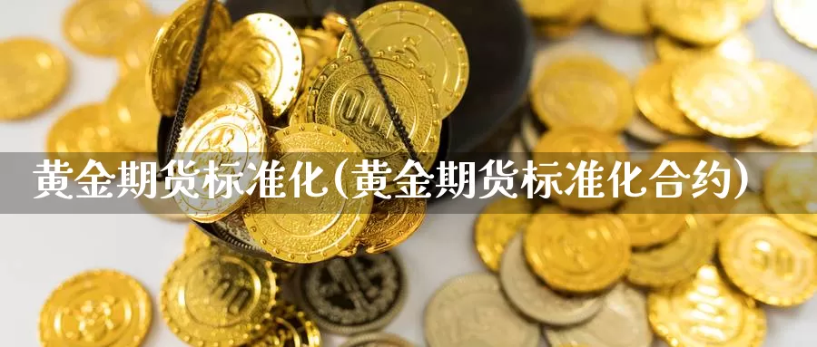 黄金期货标准化(黄金期货标准化合约)_https://www.ercigouzaozhubeng.com_A股市场_第1张