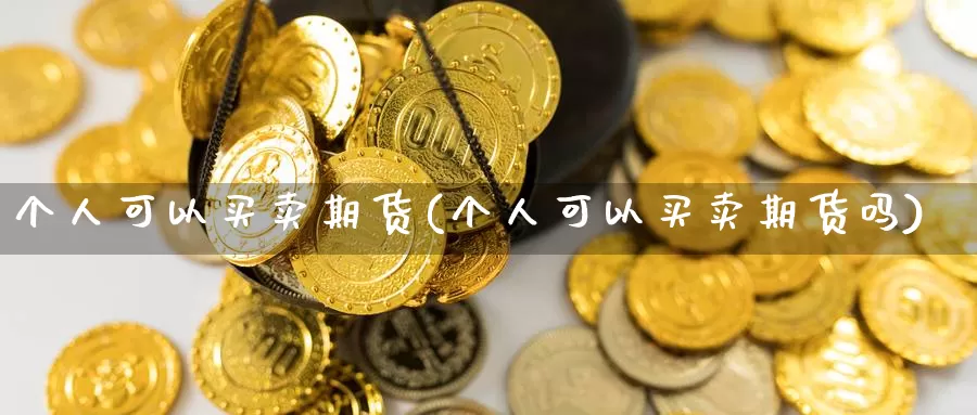 个人可以买卖期货(个人可以买卖期货吗)_https://www.ercigouzaozhubeng.com_股票市场_第1张