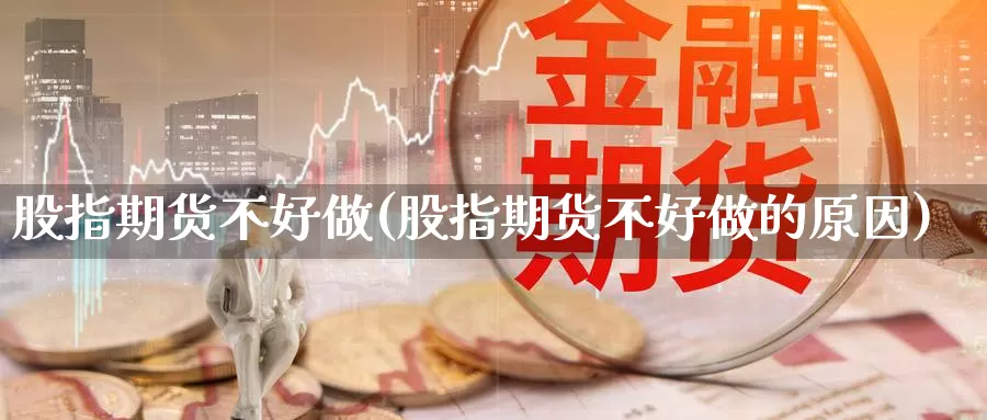 股指期货不好做(股指期货不好做的原因)_https://www.ercigouzaozhubeng.com_黄金资讯_第1张