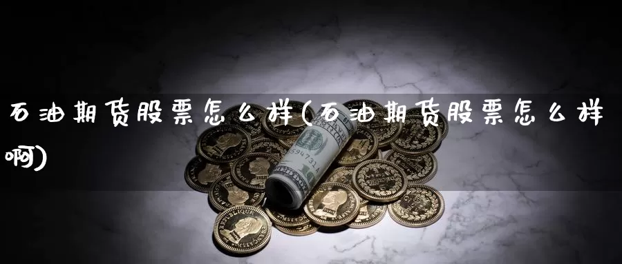 石油期货股票怎么样(石油期货股票怎么样啊)_https://www.ercigouzaozhubeng.com_K线中心_第1张