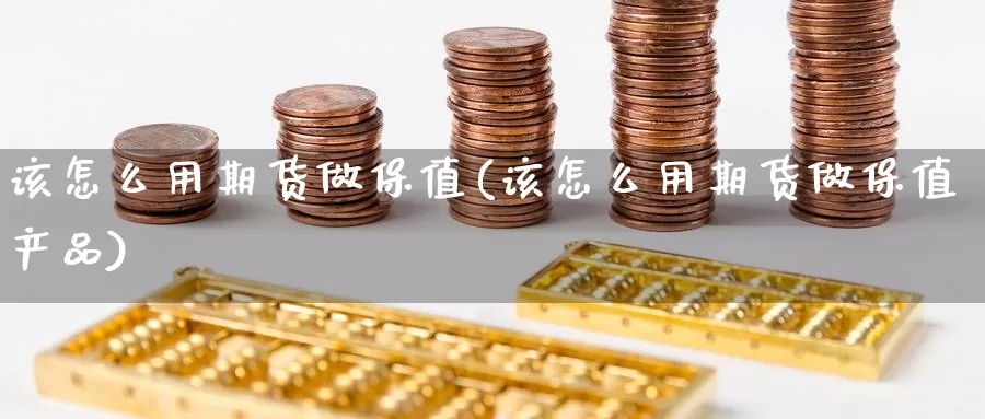 该怎么用期货做保值(该怎么用期货做保值产品)_https://www.ercigouzaozhubeng.com_期货入门_第1张