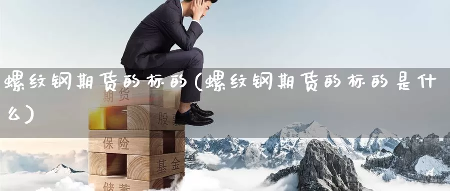 螺纹钢期货的标的(螺纹钢期货的标的是什么)_https://www.ercigouzaozhubeng.com_债券分析_第1张