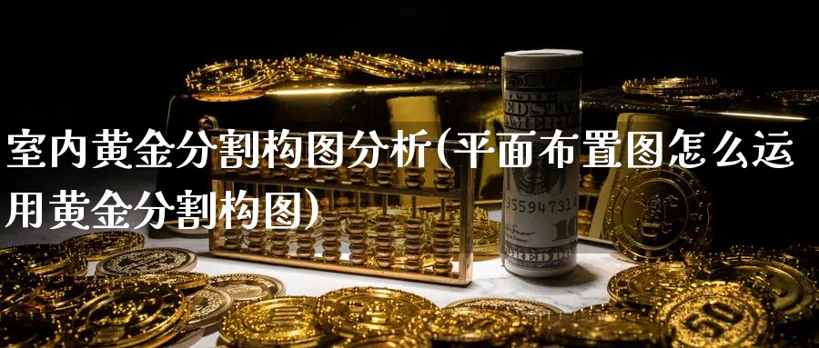 室内黄金分割构图分析(平面布置图怎么运用黄金分割构图)_https://www.ercigouzaozhubeng.com_黄金_第1张