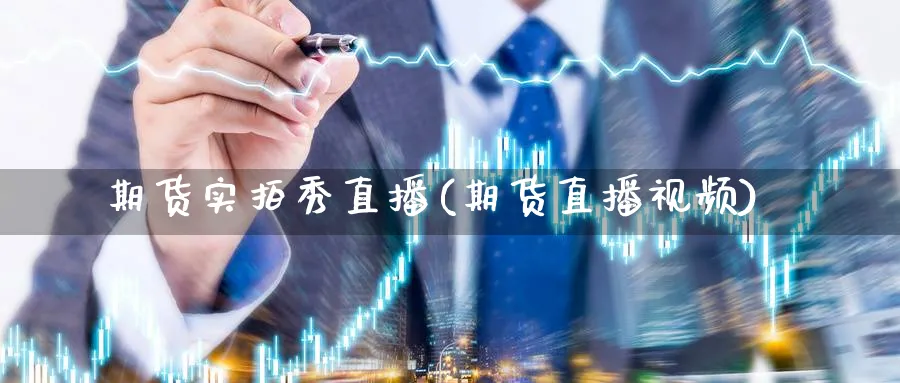 期货实拍秀直播(期货直播视频)_https://www.ercigouzaozhubeng.com_理财知识_第1张