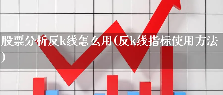 股票分析反k线怎么用(反k线指标使用方法)_https://www.ercigouzaozhubeng.com_理财知识_第1张