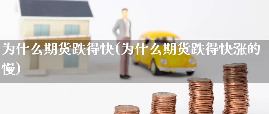 为什么期货跌得快(为什么期货跌得快涨的慢)_https://www.ercigouzaozhubeng.com_黄金资讯_第1张