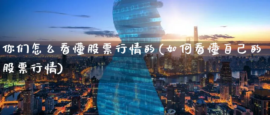 你们怎么看懂股票行情的(如何看懂自己的股票行情)_https://www.ercigouzaozhubeng.com_理财技巧_第1张