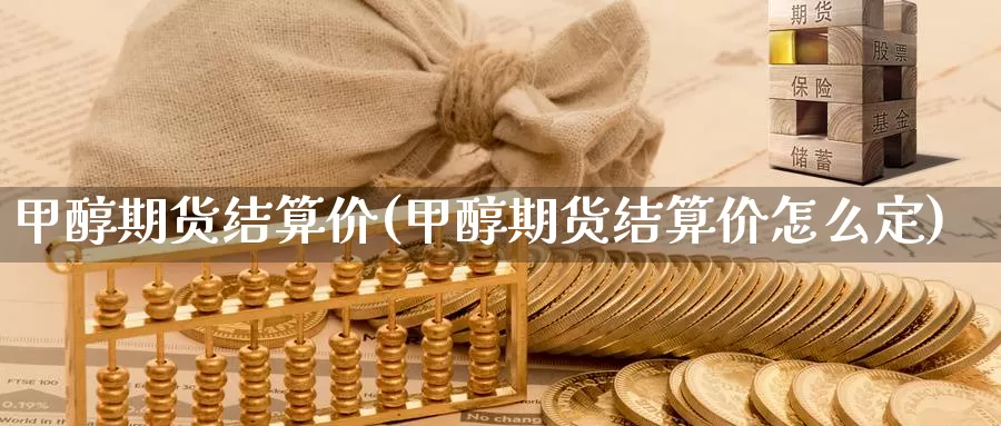 甲醇期货结算价(甲醇期货结算价怎么定)_https://www.ercigouzaozhubeng.com_实时热闻_第1张