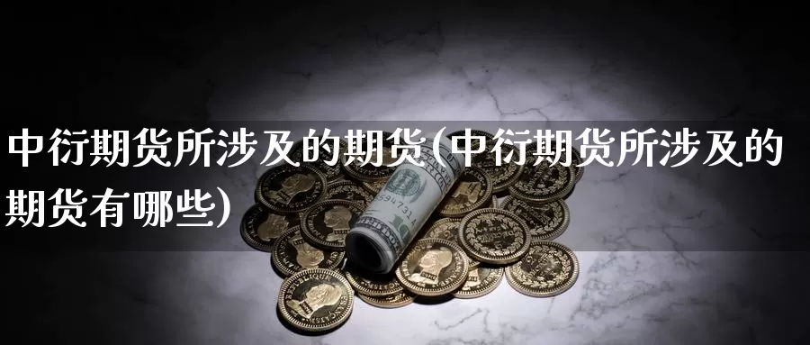 中衍期货所涉及的期货(中衍期货所涉及的期货有哪些)_https://www.ercigouzaozhubeng.com_债券分析_第1张