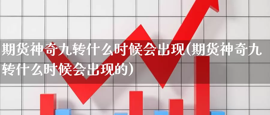 期货神奇九转什么时候会出现(期货神奇九转什么时候会出现的)_https://www.ercigouzaozhubeng.com_外汇分析_第1张