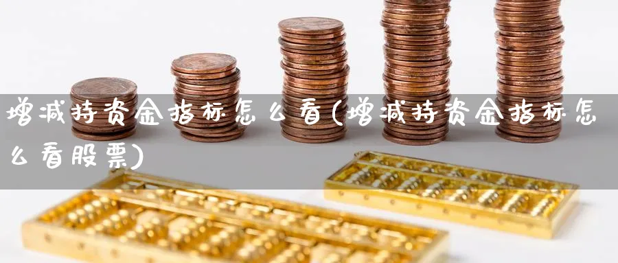 增减持资金指标怎么看(增减持资金指标怎么看股票)_https://www.ercigouzaozhubeng.com_理财技巧_第1张