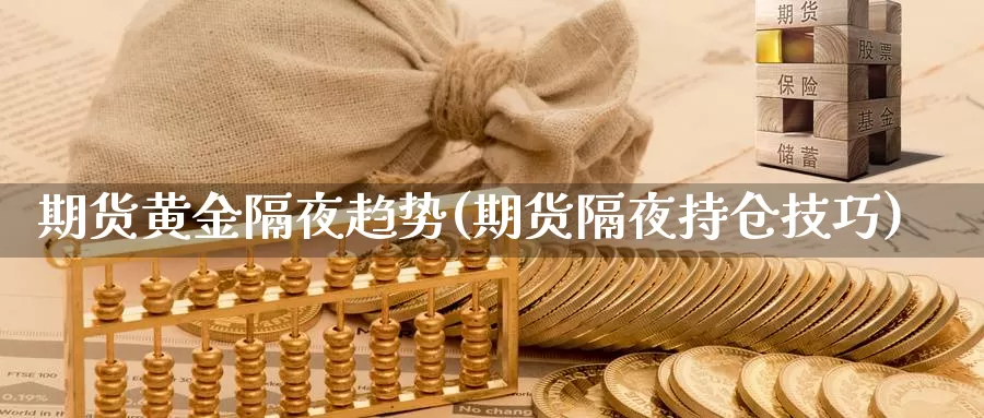 期货黄金隔夜趋势(期货隔夜持仓技巧)_https://www.ercigouzaozhubeng.com_K线技巧_第1张