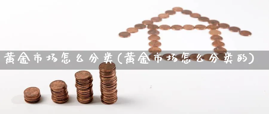 黄金市场怎么分类(黄金市场怎么分类的)_https://www.ercigouzaozhubeng.com_黄金_第1张