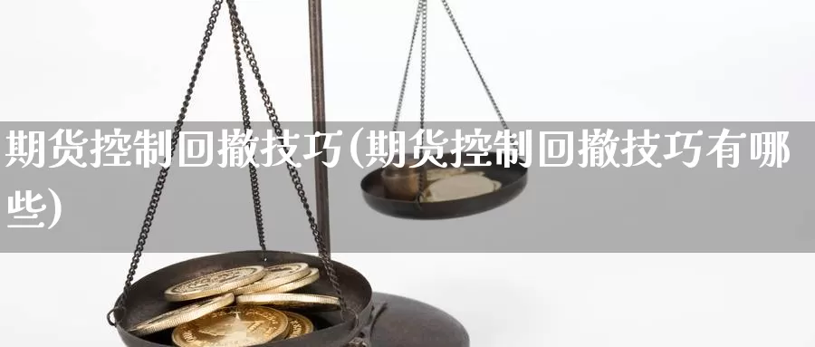 期货控制回撤技巧(期货控制回撤技巧有哪些)_https://www.ercigouzaozhubeng.com_外汇分析_第1张