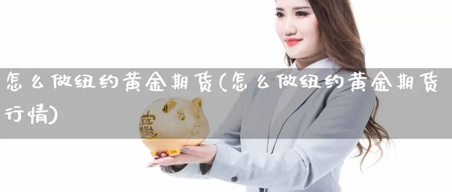 怎么做纽约黄金期货(怎么做纽约黄金期货行情)_https://www.ercigouzaozhubeng.com_外汇分析_第1张