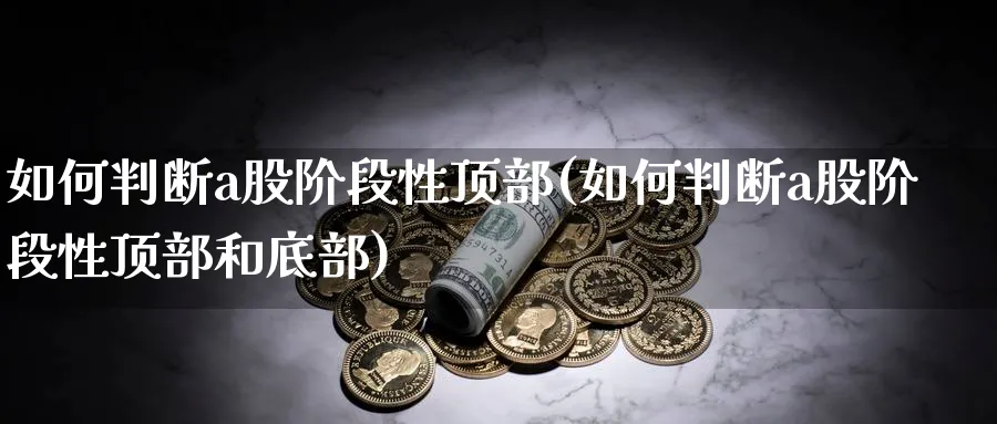 如何判断a股阶段性顶部(如何判断a股阶段性顶部和底部)_https://www.ercigouzaozhubeng.com_A股市场_第1张