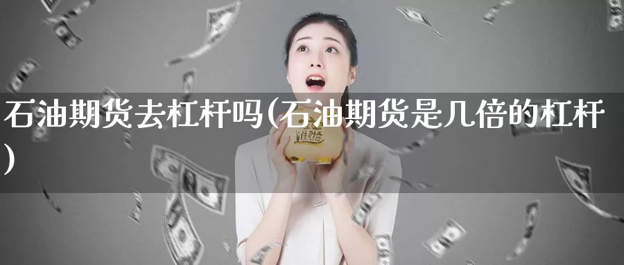 石油期货去杠杆吗(石油期货是几倍的杠杆)_https://www.ercigouzaozhubeng.com_外汇分析_第1张