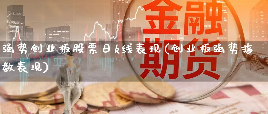 强势创业板股票日k线表现(创业板强势指数表现)_https://www.ercigouzaozhubeng.com_K线技巧_第1张