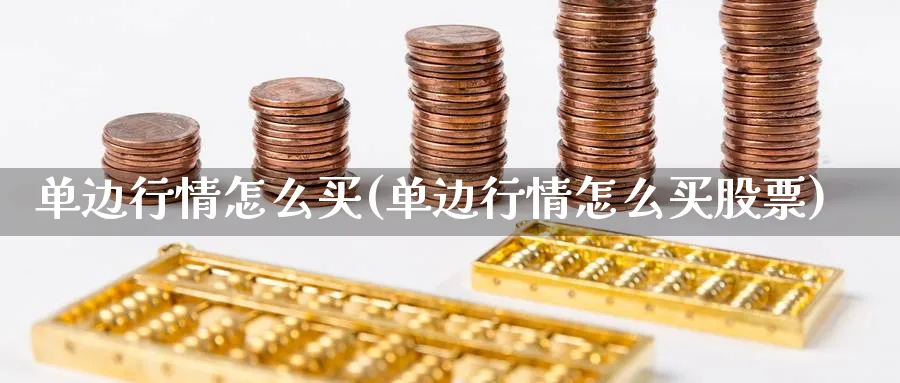 单边行情怎么买(单边行情怎么买股票)_https://www.ercigouzaozhubeng.com_理财技巧_第1张