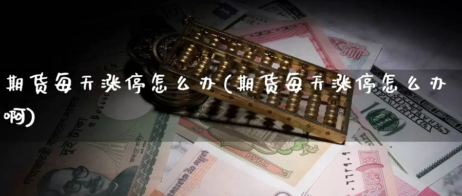 期货每天涨停怎么办(期货每天涨停怎么办啊)_https://www.ercigouzaozhubeng.com_理财中心_第1张