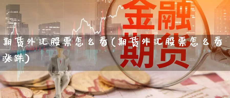 期货外汇股票怎么看(期货外汇股票怎么看涨跌)_https://www.ercigouzaozhubeng.com_外汇分析_第1张