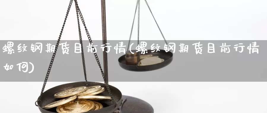 螺纹钢期货目前行情(螺纹钢期货目前行情如何)_https://www.ercigouzaozhubeng.com_期货百科_第1张