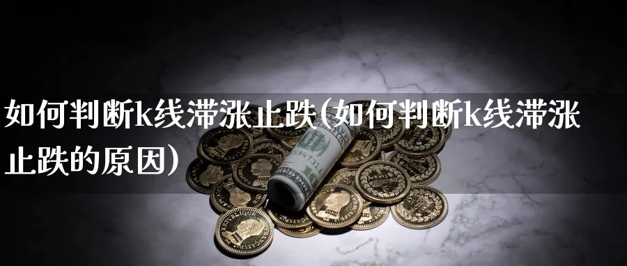 如何判断k线滞涨止跌(如何判断k线滞涨止跌的原因)_https://www.ercigouzaozhubeng.com_K线分析_第1张