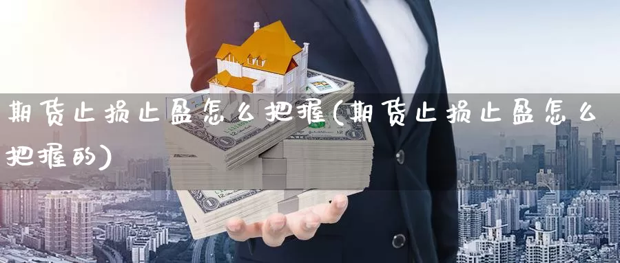 期货止损止盈怎么把握(期货止损止盈怎么把握的)_https://www.ercigouzaozhubeng.com_外汇分析_第1张