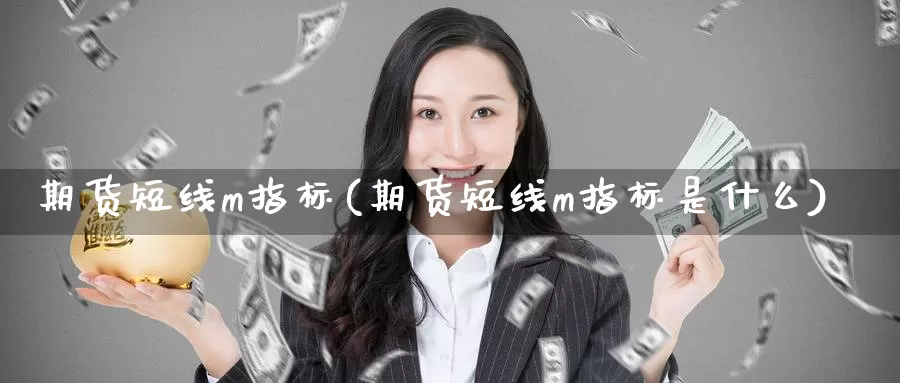 期货短线m指标(期货短线m指标是什么)_https://www.ercigouzaozhubeng.com_基金中心_第1张