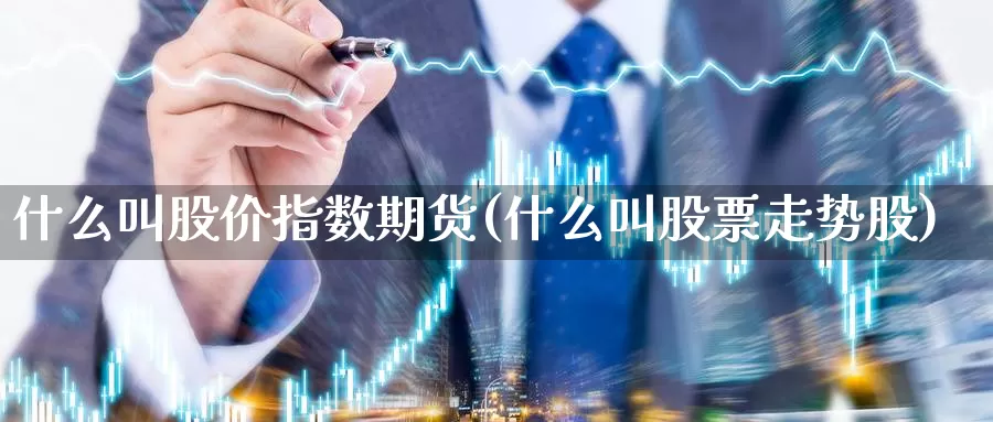 什么叫股价指数期货(什么叫股票走势股)_https://www.ercigouzaozhubeng.com_A股走势_第1张