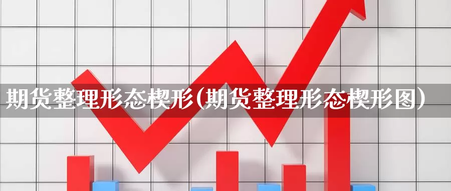 期货整理形态楔形(期货整理形态楔形图)_https://www.ercigouzaozhubeng.com_理财中心_第1张