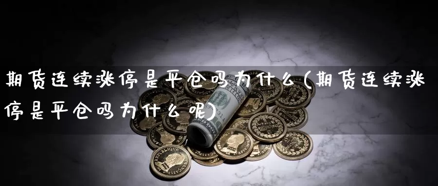 期货连续涨停是平仓吗为什么(期货连续涨停是平仓吗为什么呢)_https://www.ercigouzaozhubeng.com_期货分析_第1张