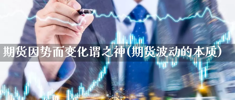 期货因势而变化谓之神(期货波动的本质)_https://www.ercigouzaozhubeng.com_债券分析_第1张