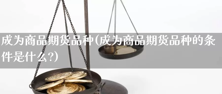 成为商品期货品种(成为商品期货品种的条件是什么?)_https://www.ercigouzaozhubeng.com_外汇分析_第1张