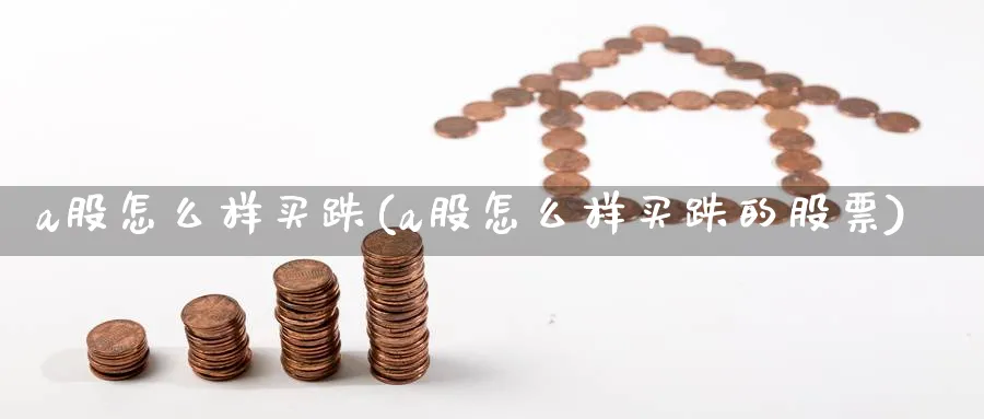 a股怎么样买跌(a股怎么样买跌的股票)_https://www.ercigouzaozhubeng.com_A股走势_第1张