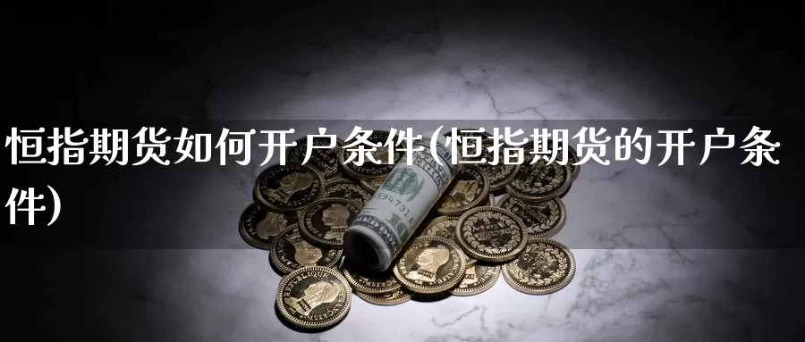 恒指期货如何开户条件(恒指期货的开户条件)_https://www.ercigouzaozhubeng.com_债券分析_第1张