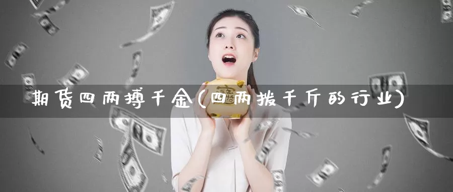 期货四两搏千金(四两拨千斤的行业)_https://www.ercigouzaozhubeng.com_股票市场_第1张