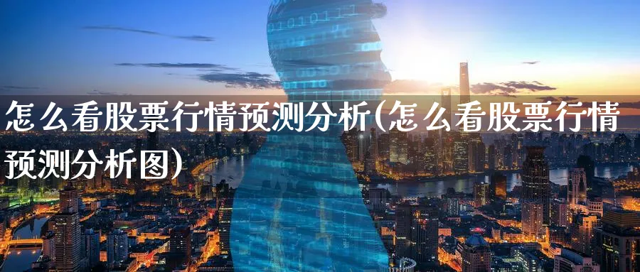 怎么看股票行情预测分析(怎么看股票行情预测分析图)_https://www.ercigouzaozhubeng.com_理财技巧_第1张