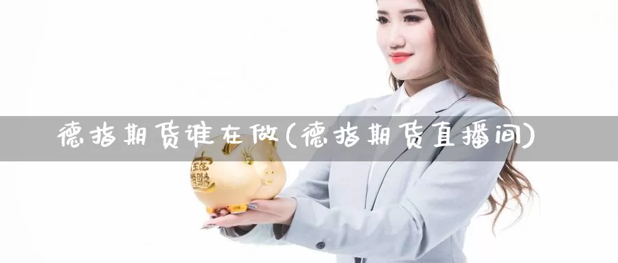 德指期货谁在做(德指期货直播间)_https://www.ercigouzaozhubeng.com_黄金资讯_第1张