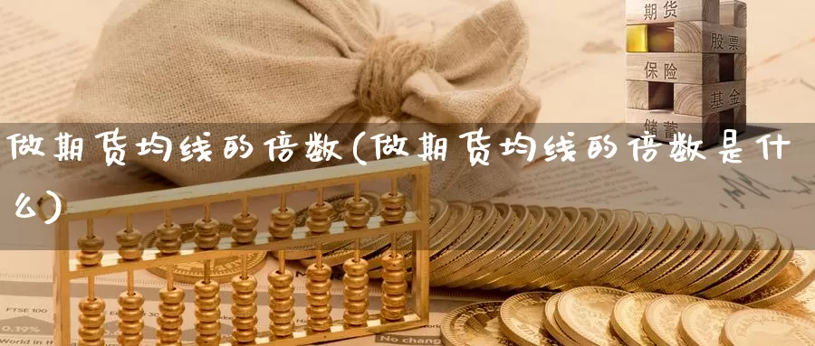 做期货均线的倍数(做期货均线的倍数是什么)_https://www.ercigouzaozhubeng.com_理财中心_第1张