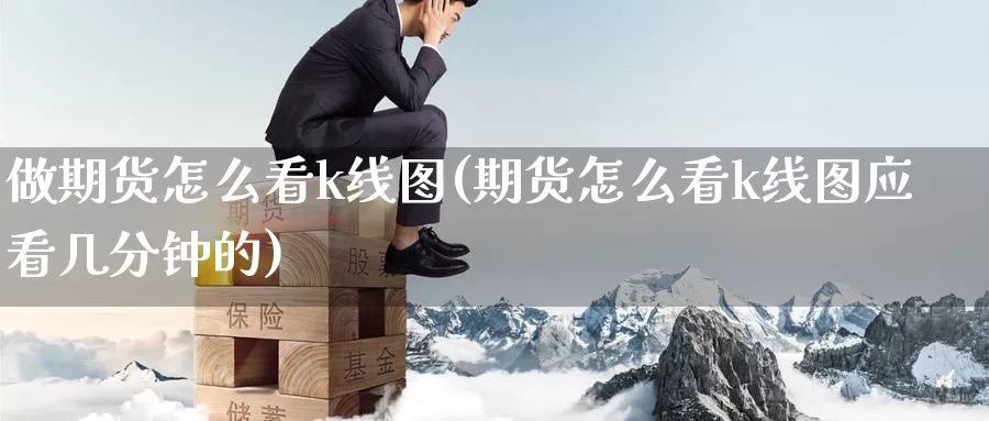 做期货怎么看k线图(期货怎么看k线图应看几分钟的)_https://www.ercigouzaozhubeng.com_大盘指标_第1张