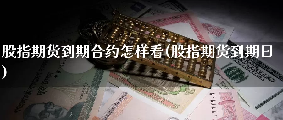 股指期货到期合约怎样看(股指期货到期日)_https://www.ercigouzaozhubeng.com_K线中心_第1张