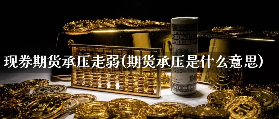 现券期货承压走弱(期货承压是什么意思)_https://www.ercigouzaozhubeng.com_股票市场_第1张