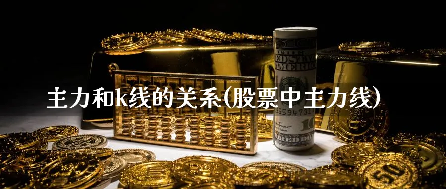 主力和k线的关系(股票中主力线)_https://www.ercigouzaozhubeng.com_K线分析_第1张