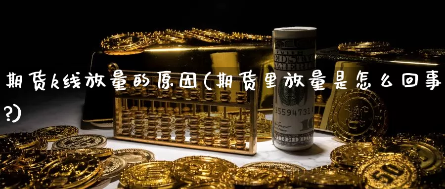 期货k线放量的原因(期货里放量是怎么回事?)_https://www.ercigouzaozhubeng.com_纳指期货_第1张