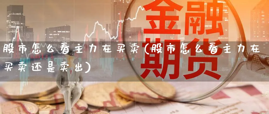 股市怎么看主力在买卖(股市怎么看主力在买卖还是卖出)_https://www.ercigouzaozhubeng.com_股市要闻_第1张